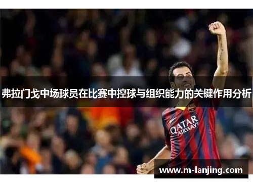 弗拉门戈中场球员在比赛中控球与组织能力的关键作用分析
