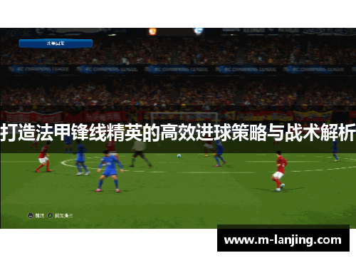 打造法甲锋线精英的高效进球策略与战术解析