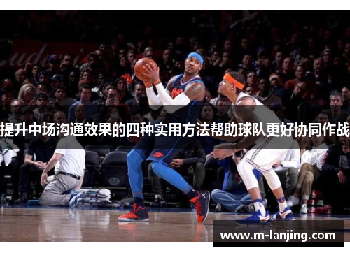 提升中场沟通效果的四种实用方法帮助球队更好协同作战