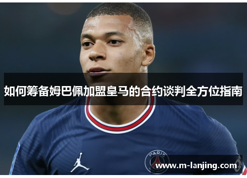 如何筹备姆巴佩加盟皇马的合约谈判全方位指南