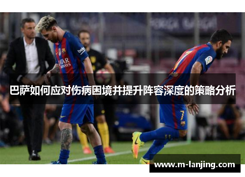 巴萨如何应对伤病困境并提升阵容深度的策略分析