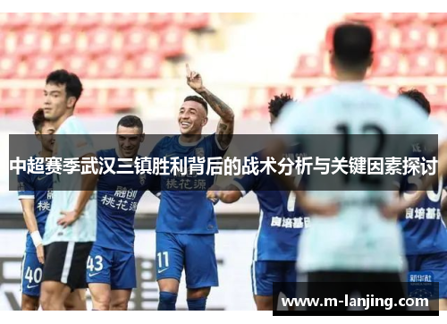 中超赛季武汉三镇胜利背后的战术分析与关键因素探讨