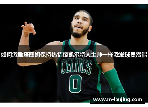 如何激励塔图姆保持热情像凯尔特人主帅一样激发球员潜能