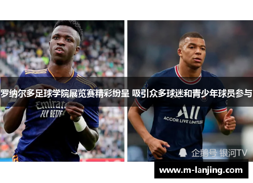 罗纳尔多足球学院展览赛精彩纷呈 吸引众多球迷和青少年球员参与