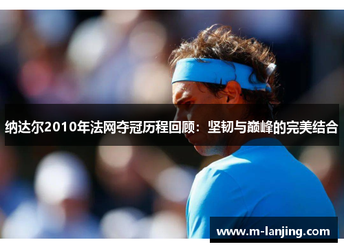 纳达尔2010年法网夺冠历程回顾：坚韧与巅峰的完美结合