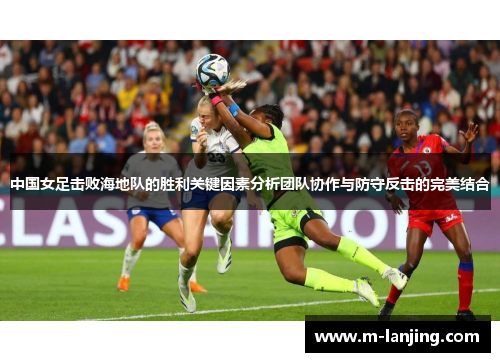 中国女足击败海地队的胜利关键因素分析团队协作与防守反击的完美结合