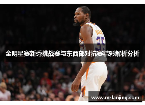 全明星赛新秀挑战赛与东西部对抗赛精彩解析分析