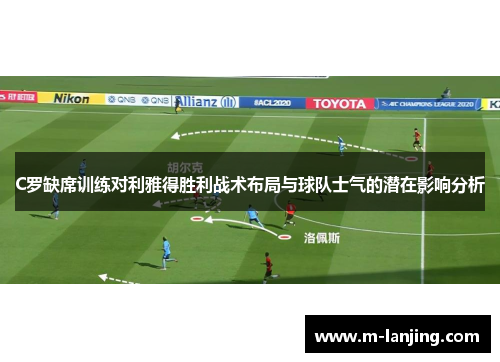 C罗缺席训练对利雅得胜利战术布局与球队士气的潜在影响分析