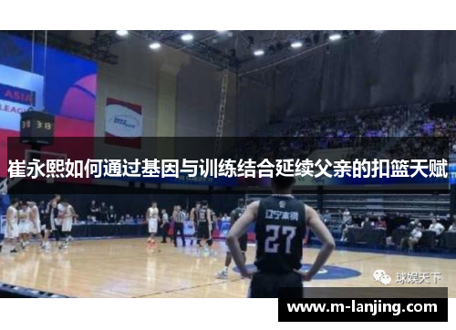 崔永熙如何通过基因与训练结合延续父亲的扣篮天赋