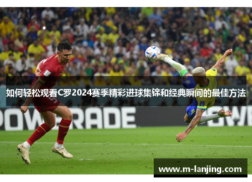 如何轻松观看C罗2024赛季精彩进球集锦和经典瞬间的最佳方法