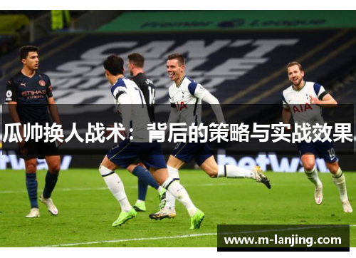 瓜帅换人战术：背后的策略与实战效果