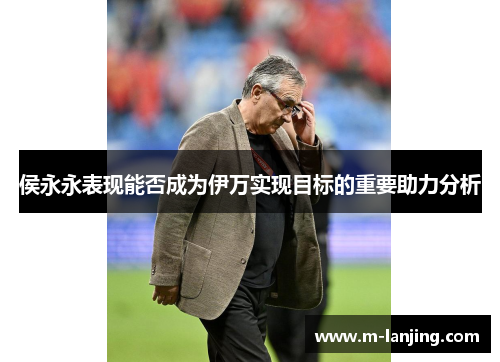 侯永永表现能否成为伊万实现目标的重要助力分析