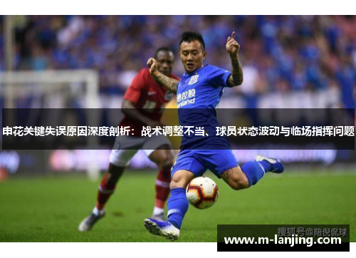 申花关键失误原因深度剖析：战术调整不当、球员状态波动与临场指挥问题