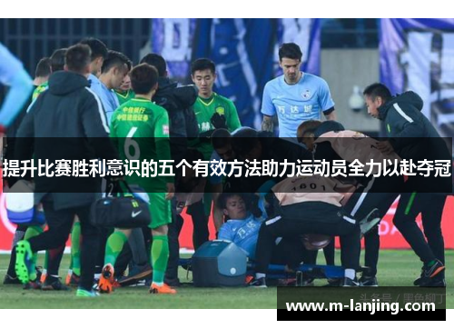 提升比赛胜利意识的五个有效方法助力运动员全力以赴夺冠