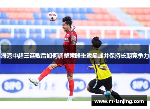 海港中超三连败后如何调整策略重返巅峰并保持长期竞争力