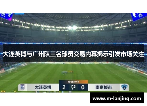 大连英博与广州队三名球员交易内幕揭示引发市场关注