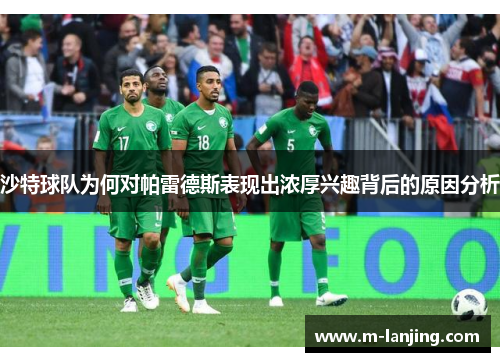 沙特球队为何对帕雷德斯表现出浓厚兴趣背后的原因分析