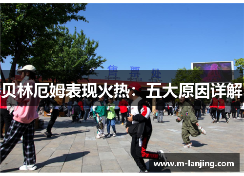 贝林厄姆表现火热：五大原因详解