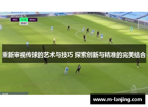 重新审视传球的艺术与技巧 探索创新与精准的完美结合