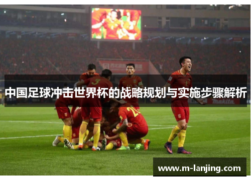 中国足球冲击世界杯的战略规划与实施步骤解析