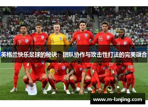 英格兰快乐足球的秘诀：团队协作与攻击性打法的完美融合