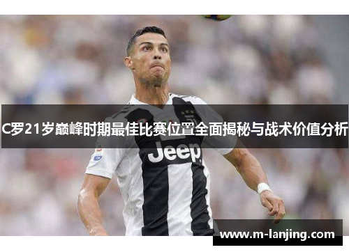 C罗21岁巅峰时期最佳比赛位置全面揭秘与战术价值分析
