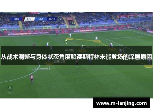 从战术调整与身体状态角度解读斯特林未能登场的深层原因