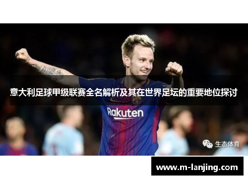 意大利足球甲级联赛全名解析及其在世界足坛的重要地位探讨