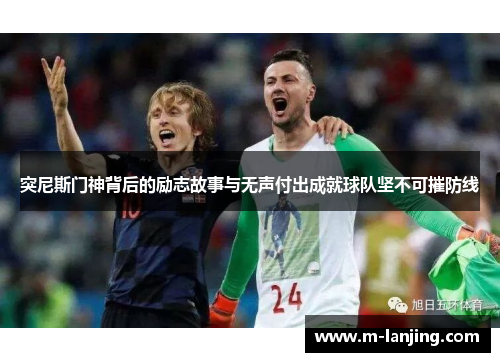 突尼斯门神背后的励志故事与无声付出成就球队坚不可摧防线